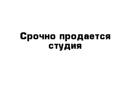 Срочно продается студия